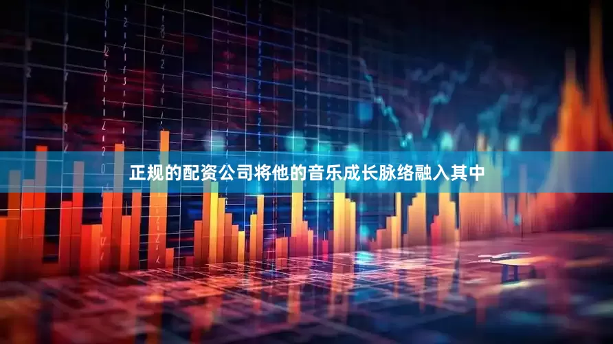 正规的配资公司将他的音乐成长脉络融入其中