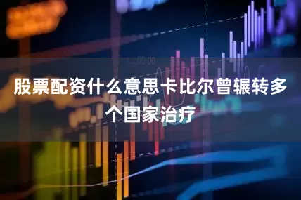 股票配资什么意思卡比尔曾辗转多个国家治疗