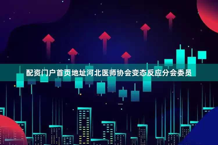 配资门户首页地址河北医师协会变态反应分会委员