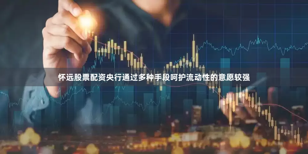 怀远股票配资央行通过多种手段呵护流动性的意愿较强