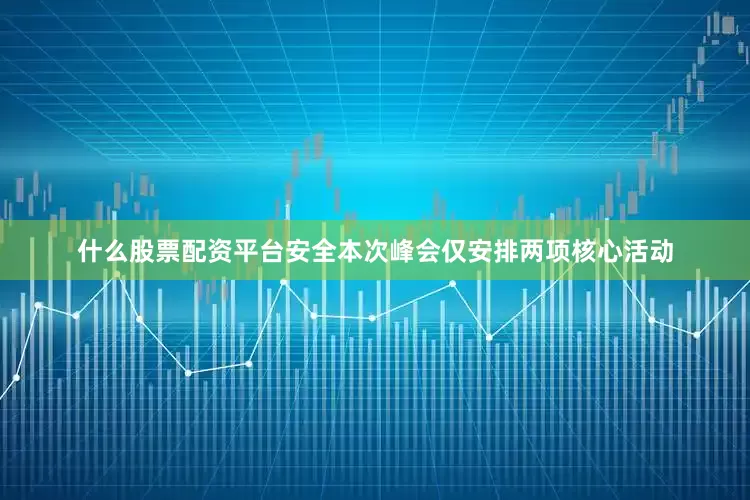 什么股票配资平台安全本次峰会仅安排两项核心活动