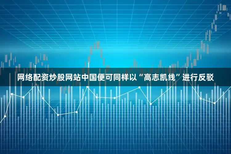 网络配资炒股网站中国便可同样以“高志凯线”进行反驳