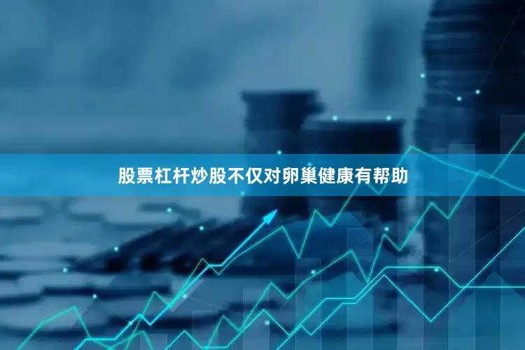 股票杠杆炒股不仅对卵巢健康有帮助