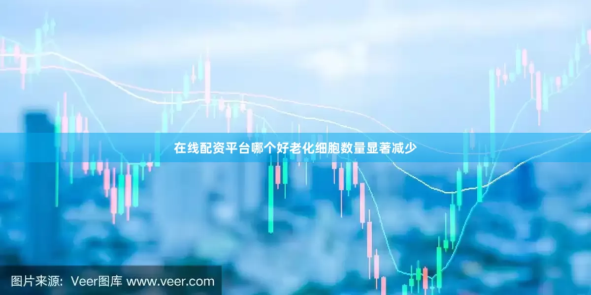 在线配资平台哪个好老化细胞数量显著减少