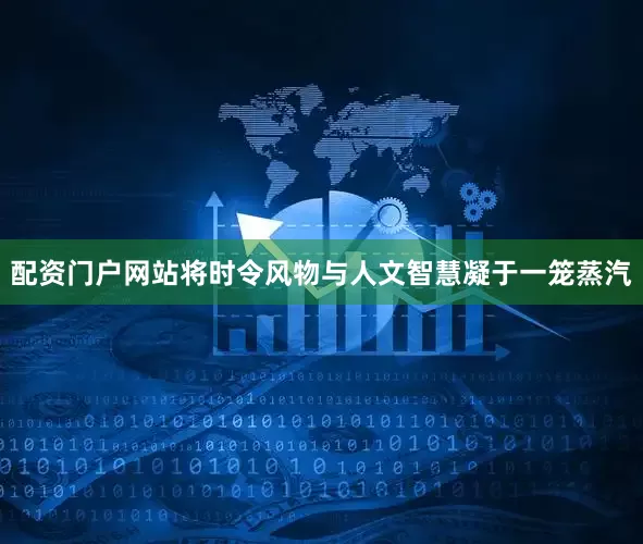 配资门户网站将时令风物与人文智慧凝于一笼蒸汽