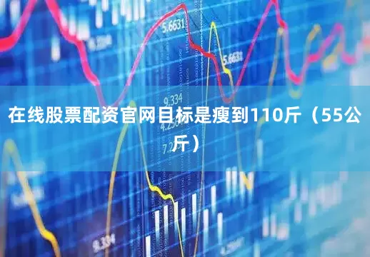 在线股票配资官网目标是瘦到110斤（55公斤）
