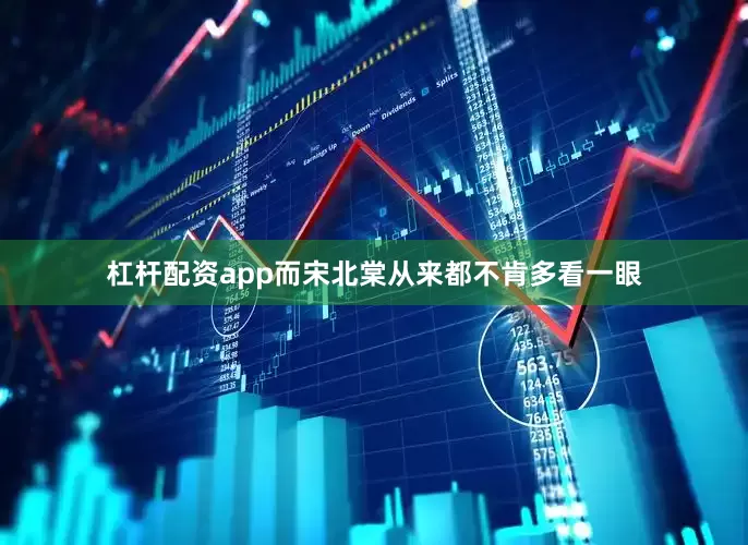 杠杆配资app而宋北棠从来都不肯多看一眼