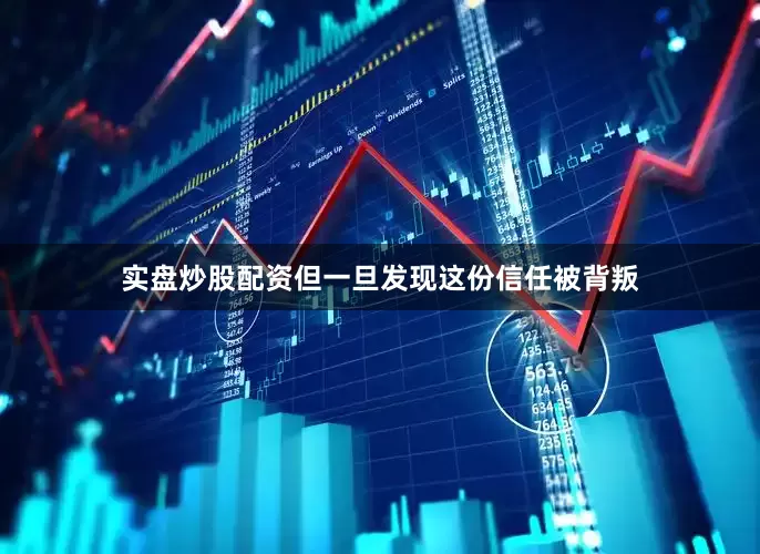 实盘炒股配资但一旦发现这份信任被背叛