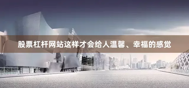 股票杠杆网站这样才会给人温馨、幸福的感觉
