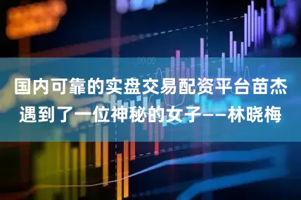 国内可靠的实盘交易配资平台苗杰遇到了一位神秘的女子——林晓梅