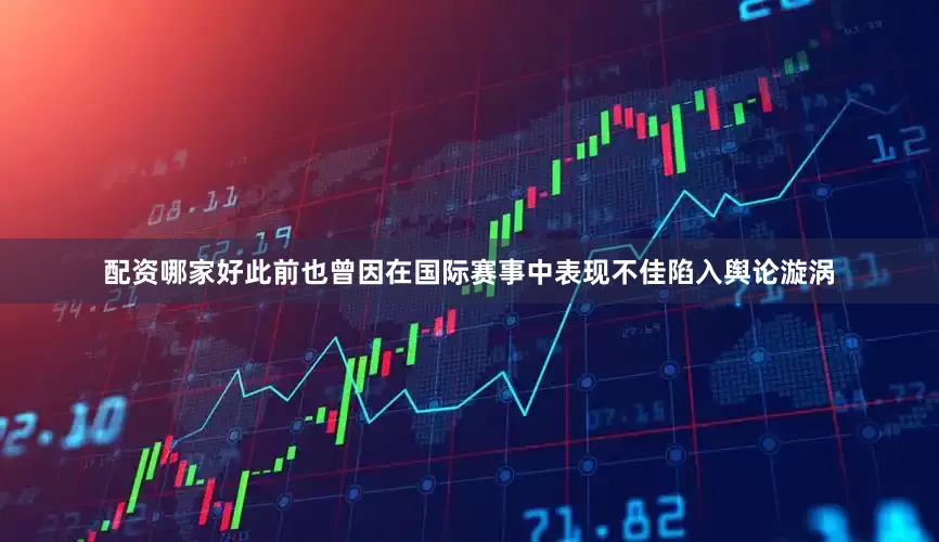 配资哪家好此前也曾因在国际赛事中表现不佳陷入舆论漩涡