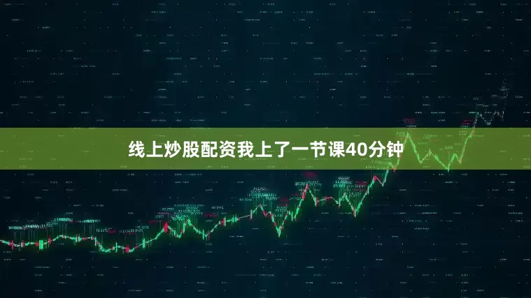 线上炒股配资我上了一节课40分钟