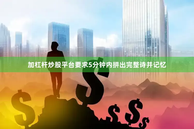 加杠杆炒股平台要求5分钟内拼出完整诗并记忆