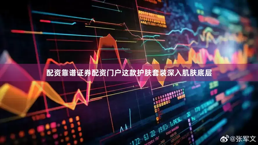 配资靠谱证券配资门户这款护肤套装深入肌肤底层