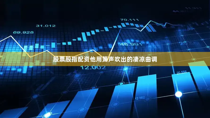 股票股指配资他用箫声吹出的凄凉曲调