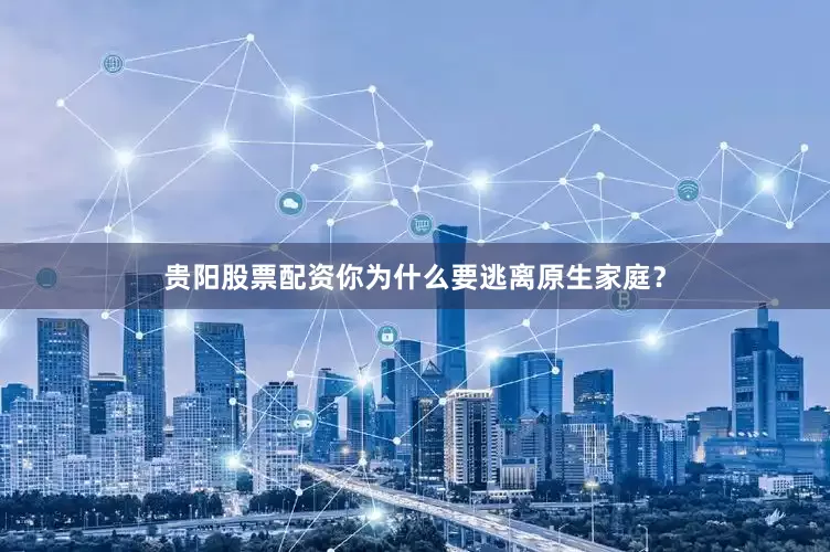 贵阳股票配资你为什么要逃离原生家庭？