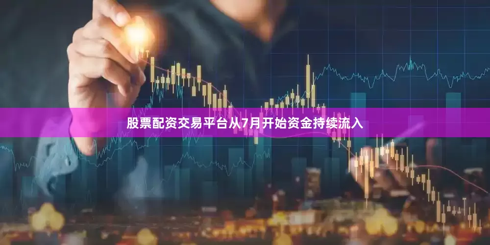 股票配资交易平台从7月开始资金持续流入