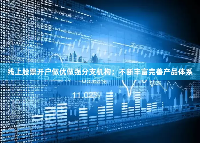 线上股票开户做优做强分支机构；不断丰富完善产品体系