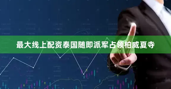 最大线上配资泰国随即派军占领柏威夏寺