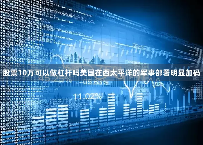 股票10万可以做杠杆吗美国在西太平洋的军事部署明显加码