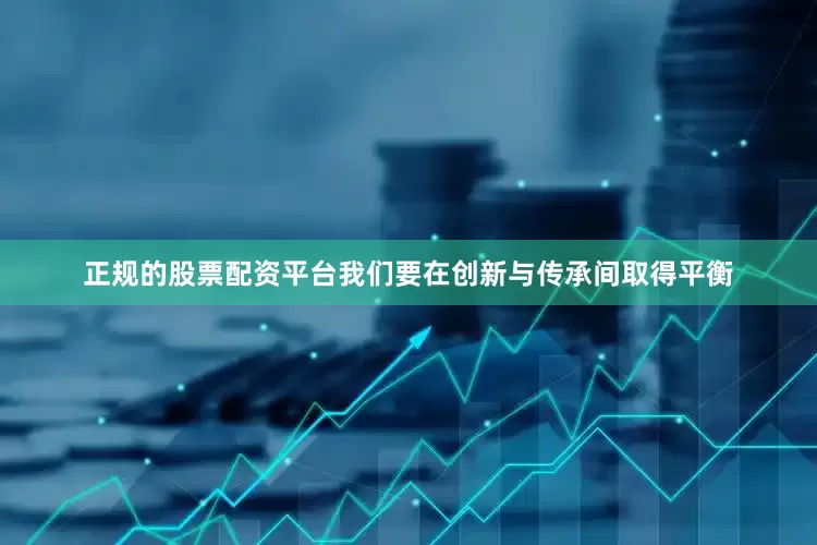 正规的股票配资平台我们要在创新与传承间取得平衡