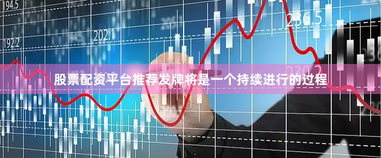股票配资平台推荐发牌将是一个持续进行的过程
