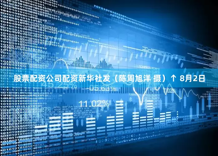 股票配资公司配资新华社发（陈周旭洋 摄）↑ 8月2日