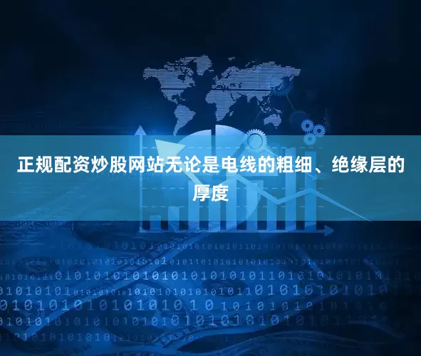 正规配资炒股网站无论是电线的粗细、绝缘层的厚度