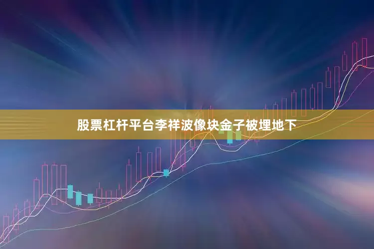 股票杠杆平台李祥波像块金子被埋地下
