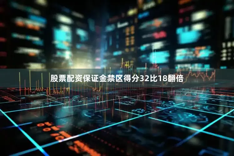 股票配资保证金禁区得分32比18翻倍