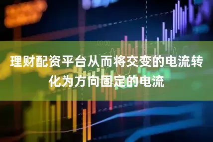理财配资平台从而将交变的电流转化为方向固定的电流