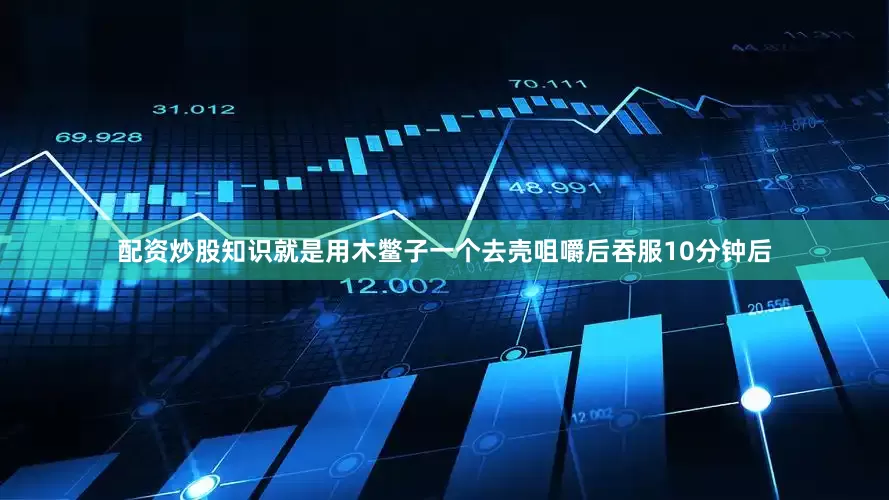 配资炒股知识就是用木鳖子一个去壳咀嚼后吞服10分钟后