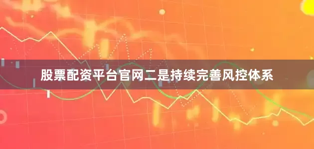 股票配资平台官网二是持续完善风控体系