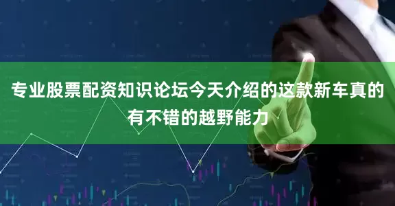 专业股票配资知识论坛今天介绍的这款新车真的有不错的越野能力
