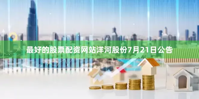 最好的股票配资网站洋河股份7月21日公告