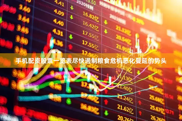 手机配资股票一览表尽快遏制粮食危机恶化蔓延的势头