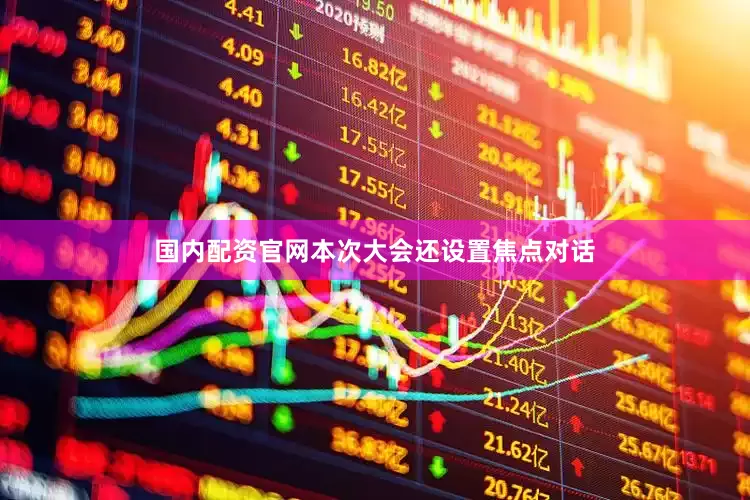 国内配资官网本次大会还设置焦点对话