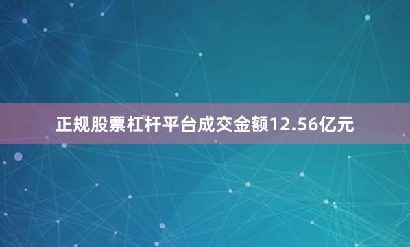 正规股票杠杆平台成交金额12.56亿元