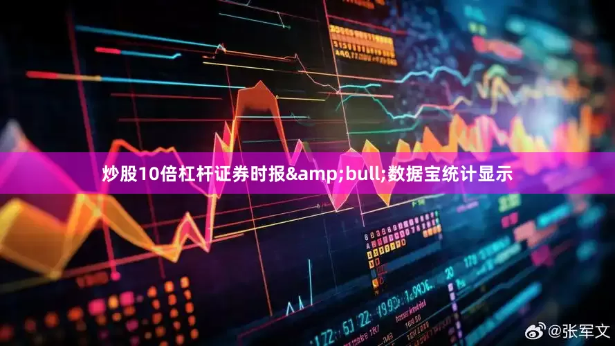 炒股10倍杠杆证券时报&bull;数据宝统计显示