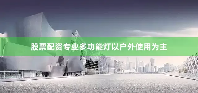 股票配资专业多功能灯以户外使用为主