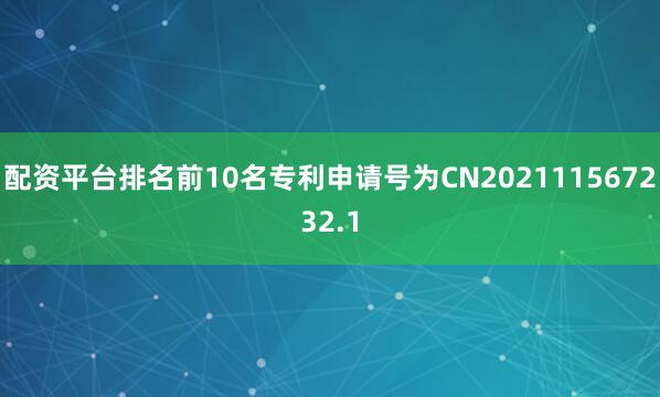 配资平台排名前10名专利申请号为CN202111567232.1
