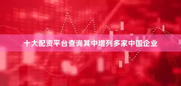 十大配资平台查询其中增列多家中国企业