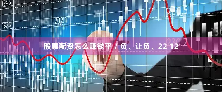 股票配资怎么赚钱平 / 负、让负、22 12