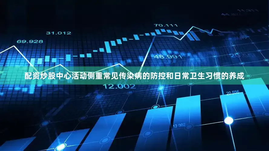配资炒股中心活动侧重常见传染病的防控和日常卫生习惯的养成